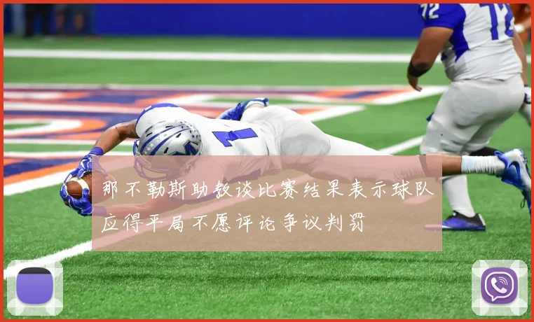 那不勒斯助教谈比赛结果表示球队应得平局不愿评论争议判罚