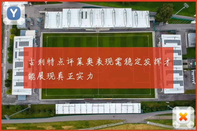 古利特点评莱奥表现需稳定发挥才能展现真正实力