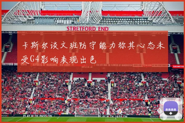 卡斯尔谈文班防守能力称其心态未受G4影响表现出色