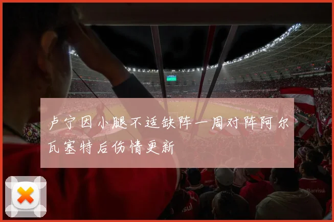 卢宁因小腿不适缺阵一周对阵阿尔瓦塞特后伤情更新