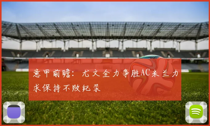 意甲前瞻：尤文全力争胜AC米兰力求保持不败纪录