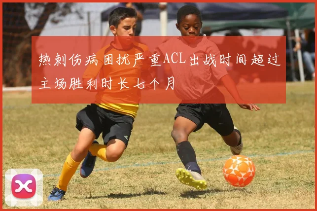 热刺伤病困扰严重ACL出战时间超过主场胜利时长七个月