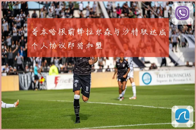哥本哈根前锋拉尔森与沙特联达成个人协议即将加盟