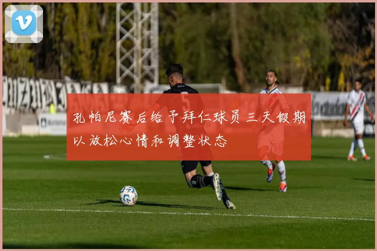 孔帕尼赛后给予拜仁球员三天假期以放松心情和调整状态