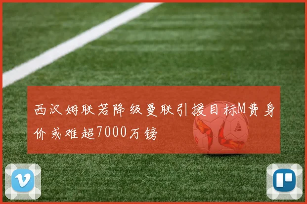 西汉姆联若降级曼联引援目标M费身价或难超7000万镑