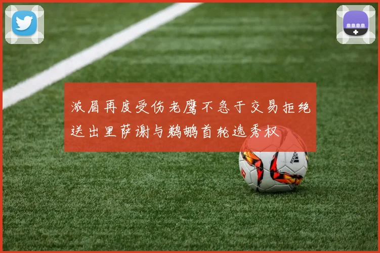 浓眉再度受伤老鹰不急于交易拒绝送出里萨谢与鹈鹕首轮选秀权