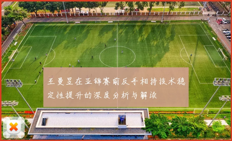 王曼昱在亚锦赛前反手相持技术稳定性提升的深度分析与解读