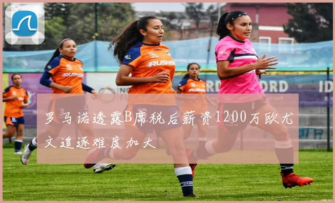 罗马诺透露B席税后薪资1200万欧尤文追逐难度加大