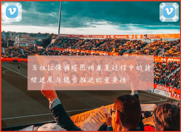 马祖拉强调塔图姆康复过程中的持续进展与稳步推进的重要性