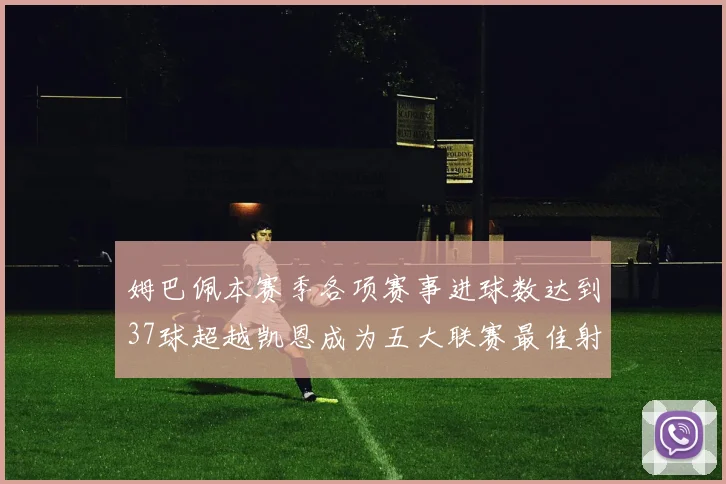 姆巴佩本赛季各项赛事进球数达到37球超越凯恩成为五大联赛最佳射手